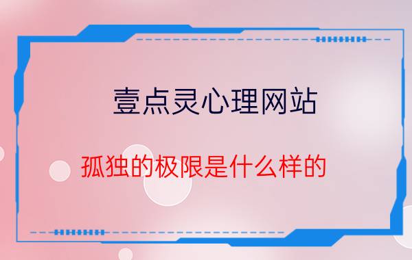 壹点灵心理网站 孤独的极限是什么样的？